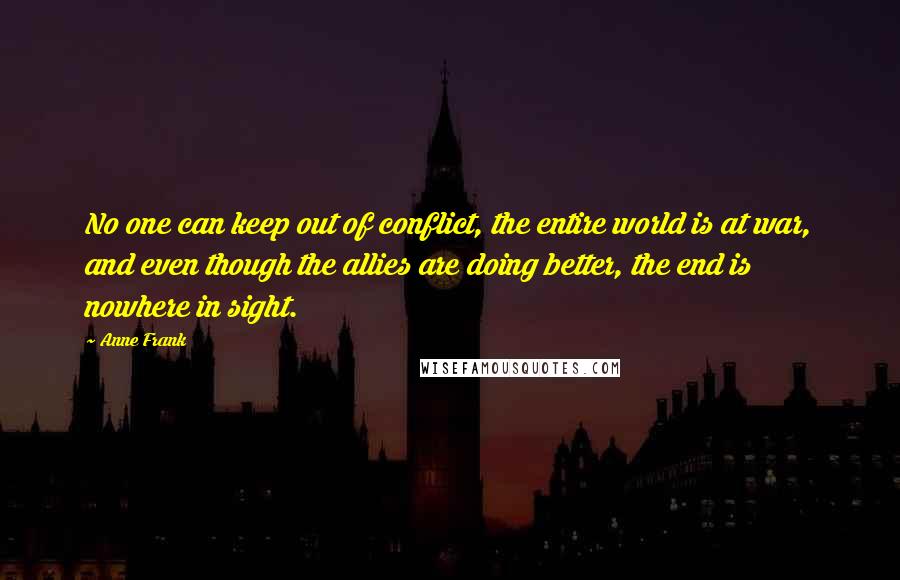 Anne Frank Quotes: No one can keep out of conflict, the entire world is at war, and even though the allies are doing better, the end is nowhere in sight.