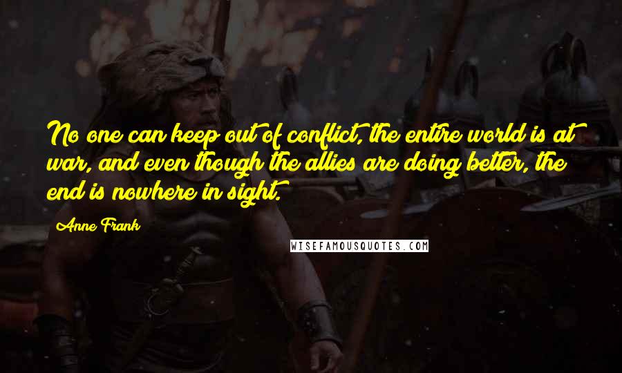 Anne Frank Quotes: No one can keep out of conflict, the entire world is at war, and even though the allies are doing better, the end is nowhere in sight.