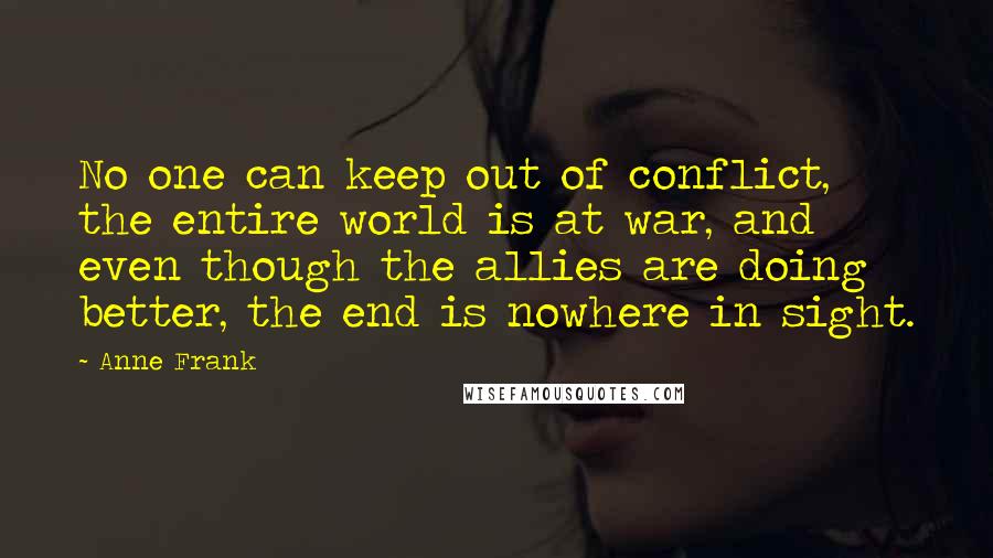 Anne Frank Quotes: No one can keep out of conflict, the entire world is at war, and even though the allies are doing better, the end is nowhere in sight.