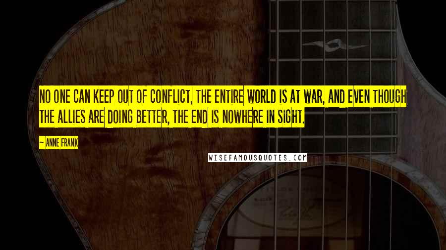 Anne Frank Quotes: No one can keep out of conflict, the entire world is at war, and even though the allies are doing better, the end is nowhere in sight.