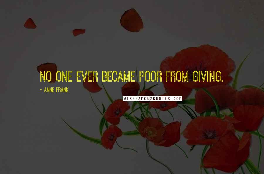 Anne Frank Quotes: No one ever became poor from giving.