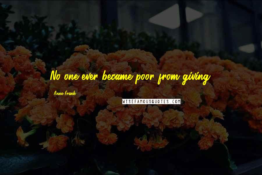 Anne Frank Quotes: No one ever became poor from giving.