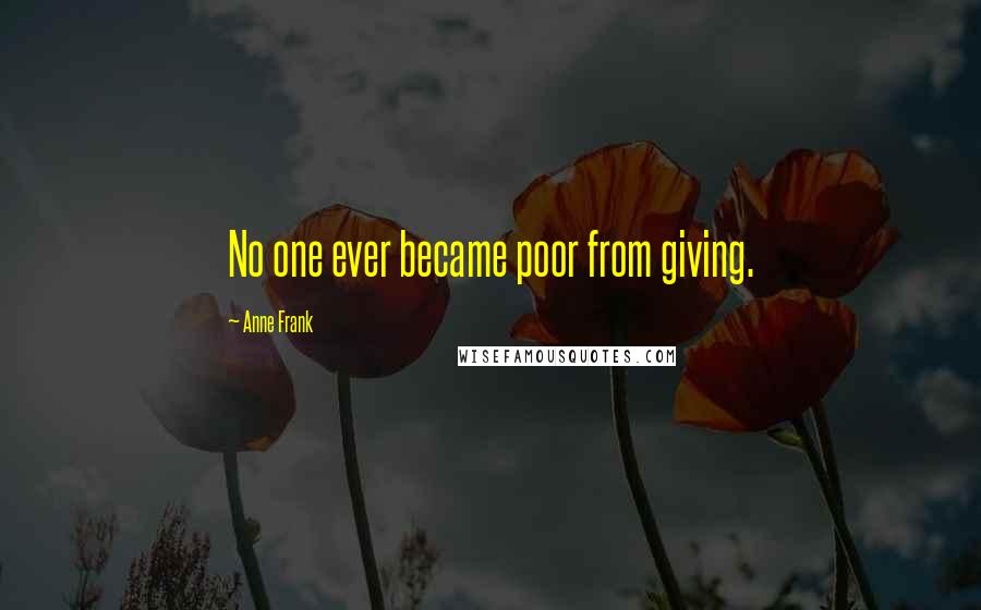 Anne Frank Quotes: No one ever became poor from giving.