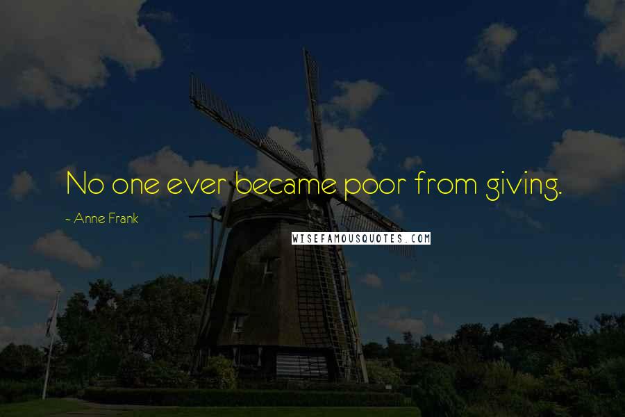 Anne Frank Quotes: No one ever became poor from giving.