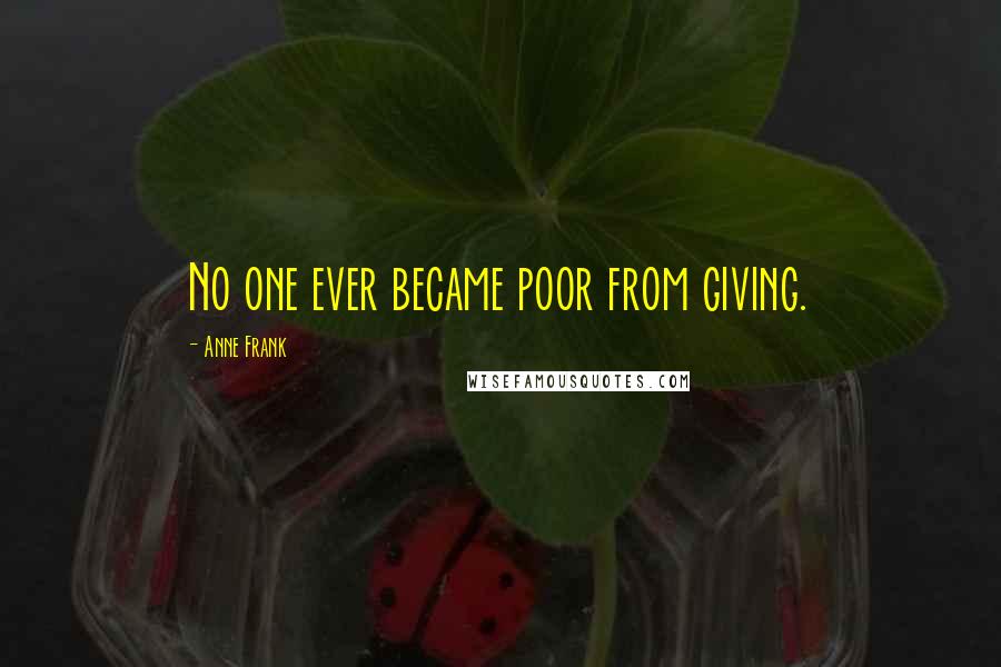 Anne Frank Quotes: No one ever became poor from giving.