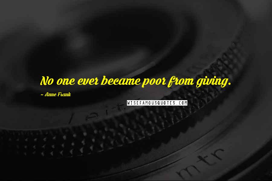 Anne Frank Quotes: No one ever became poor from giving.