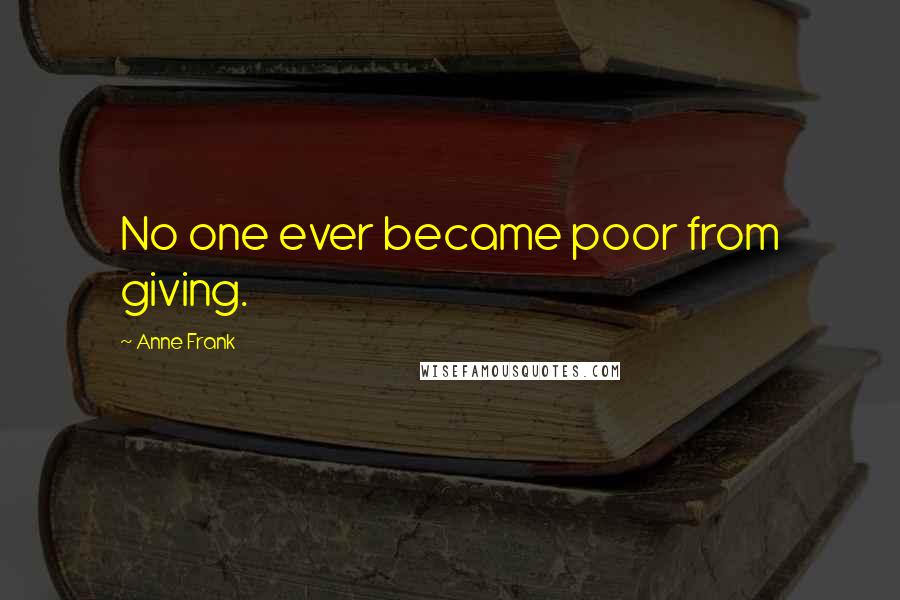 Anne Frank Quotes: No one ever became poor from giving.