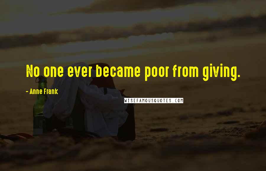 Anne Frank Quotes: No one ever became poor from giving.