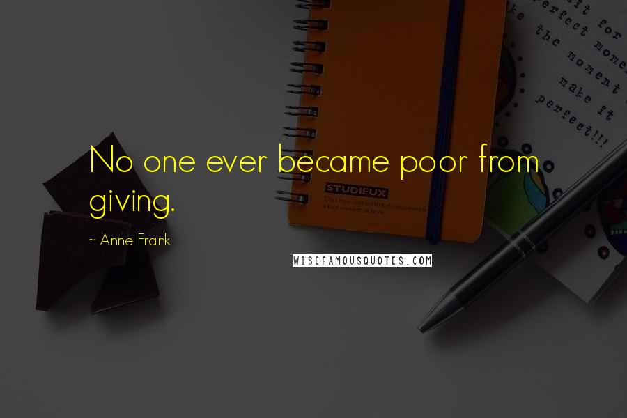 Anne Frank Quotes: No one ever became poor from giving.