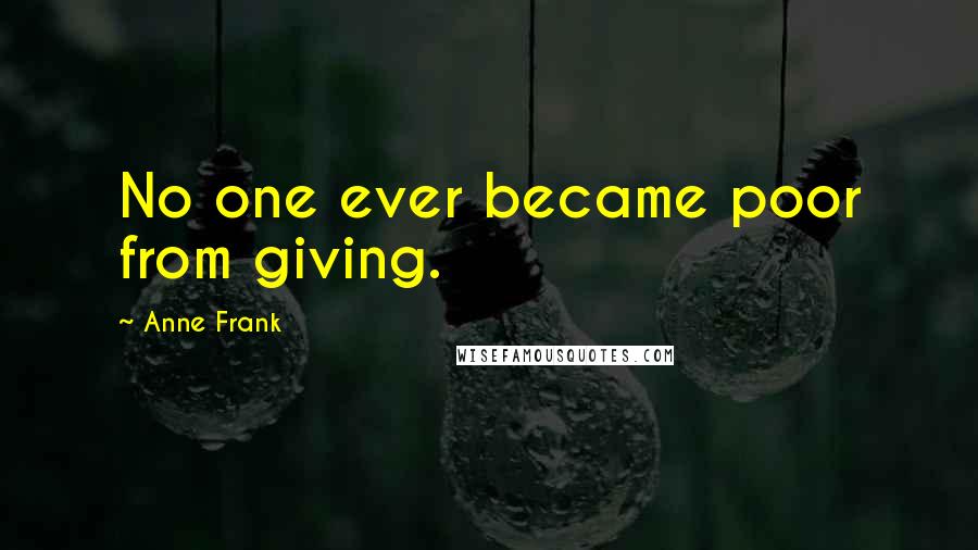 Anne Frank Quotes: No one ever became poor from giving.