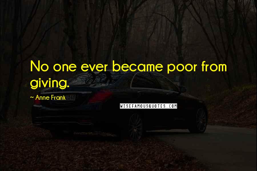 Anne Frank Quotes: No one ever became poor from giving.