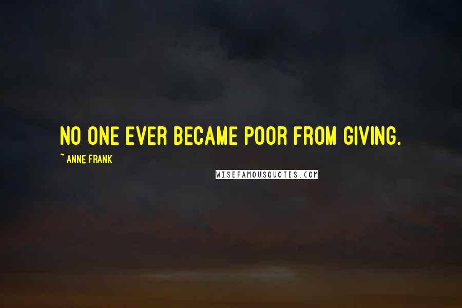 Anne Frank Quotes: No one ever became poor from giving.