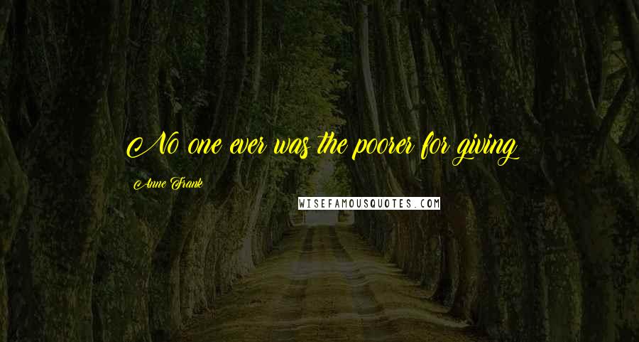 Anne Frank Quotes: No one ever was the poorer for giving