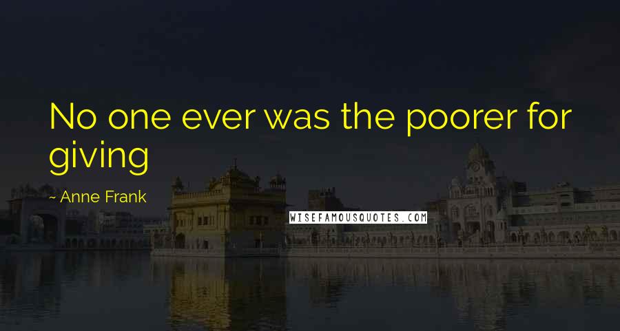 Anne Frank Quotes: No one ever was the poorer for giving