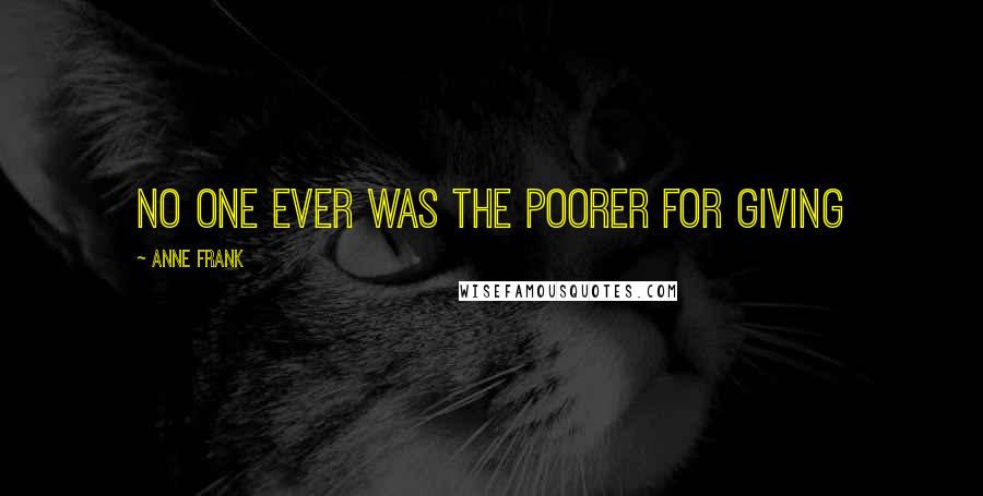 Anne Frank Quotes: No one ever was the poorer for giving