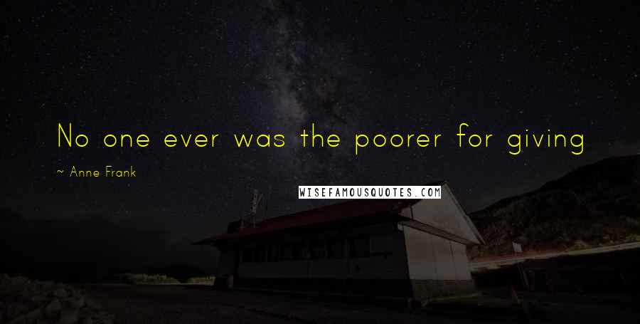Anne Frank Quotes: No one ever was the poorer for giving