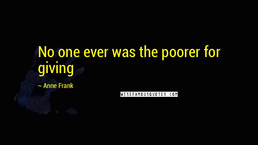 Anne Frank Quotes: No one ever was the poorer for giving