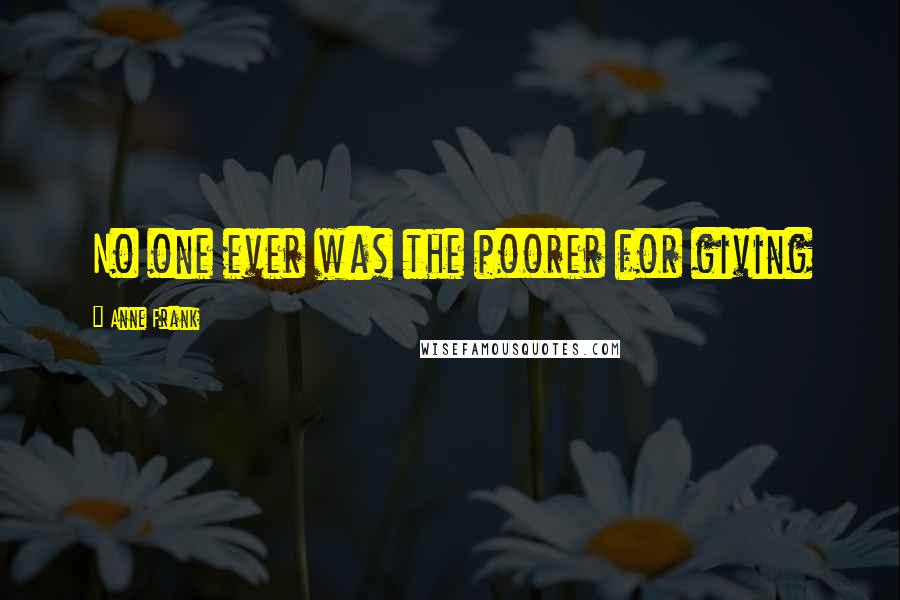 Anne Frank Quotes: No one ever was the poorer for giving