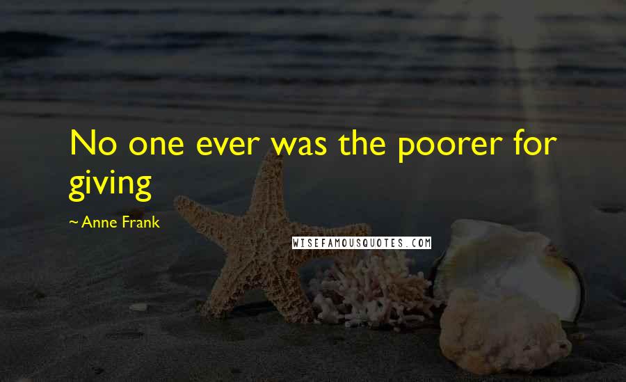 Anne Frank Quotes: No one ever was the poorer for giving
