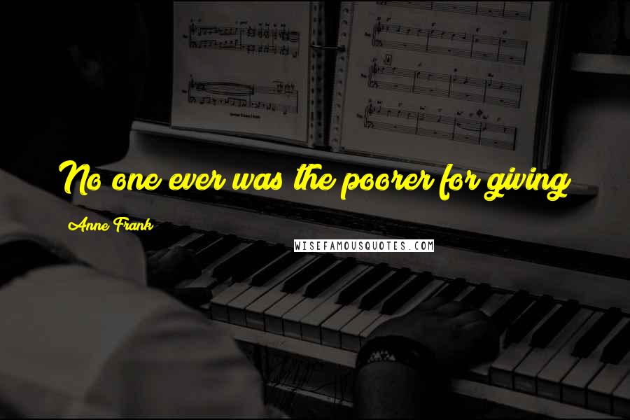Anne Frank Quotes: No one ever was the poorer for giving