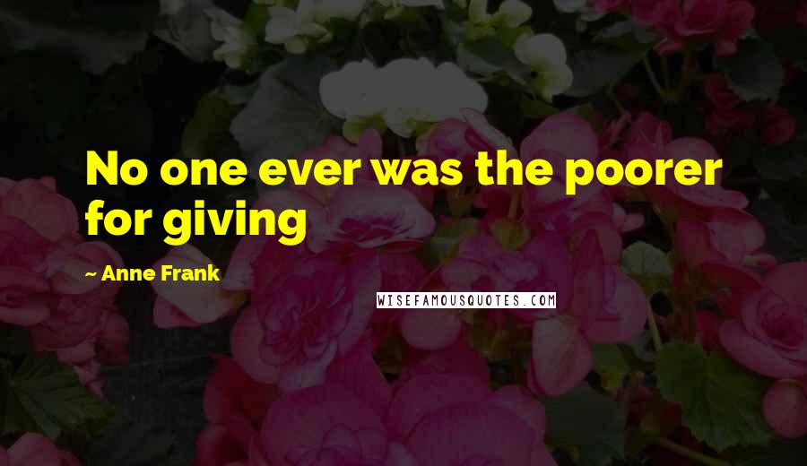 Anne Frank Quotes: No one ever was the poorer for giving