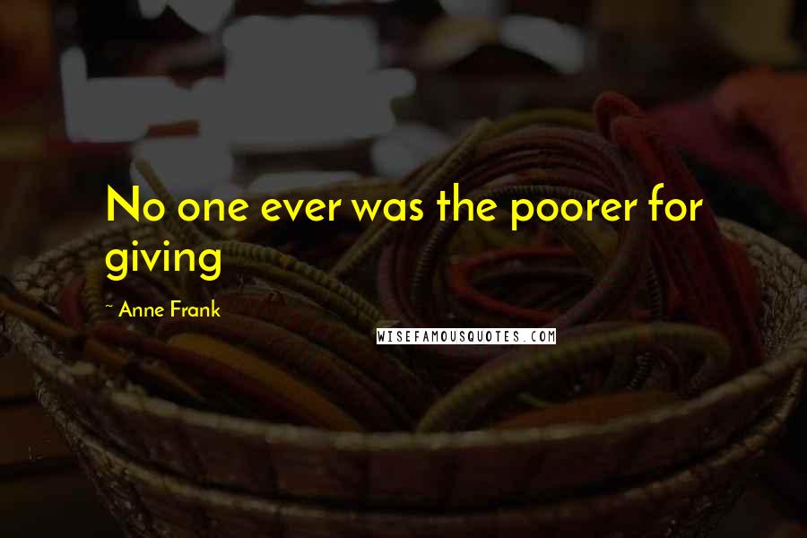 Anne Frank Quotes: No one ever was the poorer for giving
