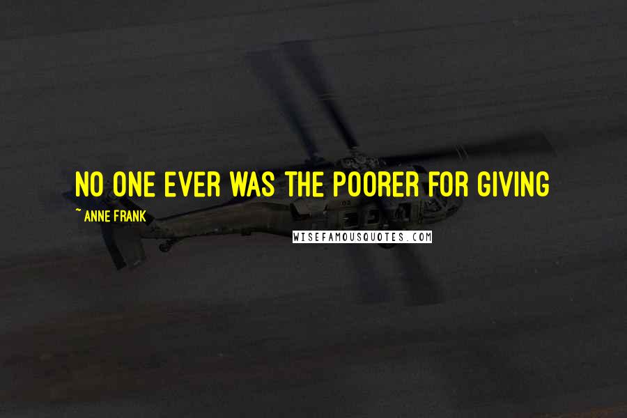 Anne Frank Quotes: No one ever was the poorer for giving