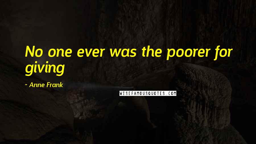 Anne Frank Quotes: No one ever was the poorer for giving
