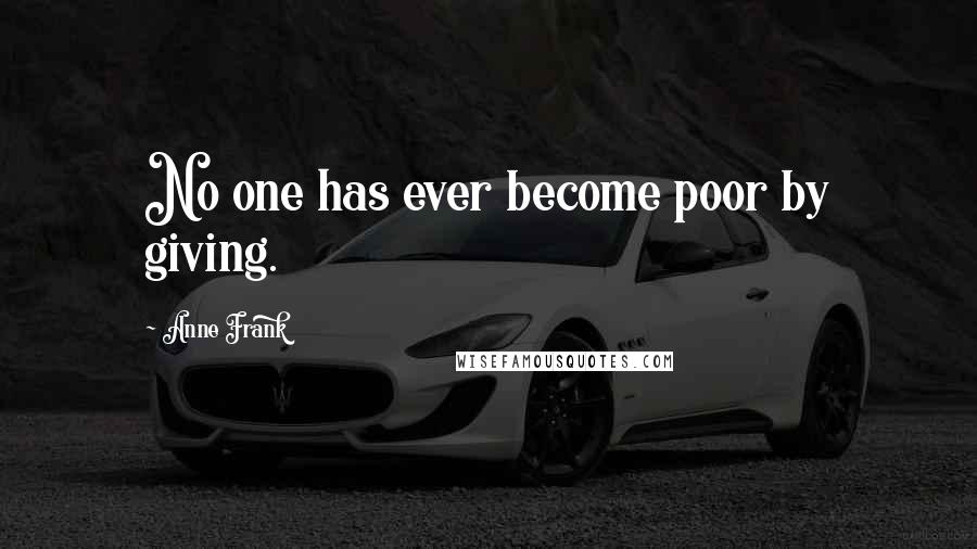Anne Frank Quotes: No one has ever become poor by giving.