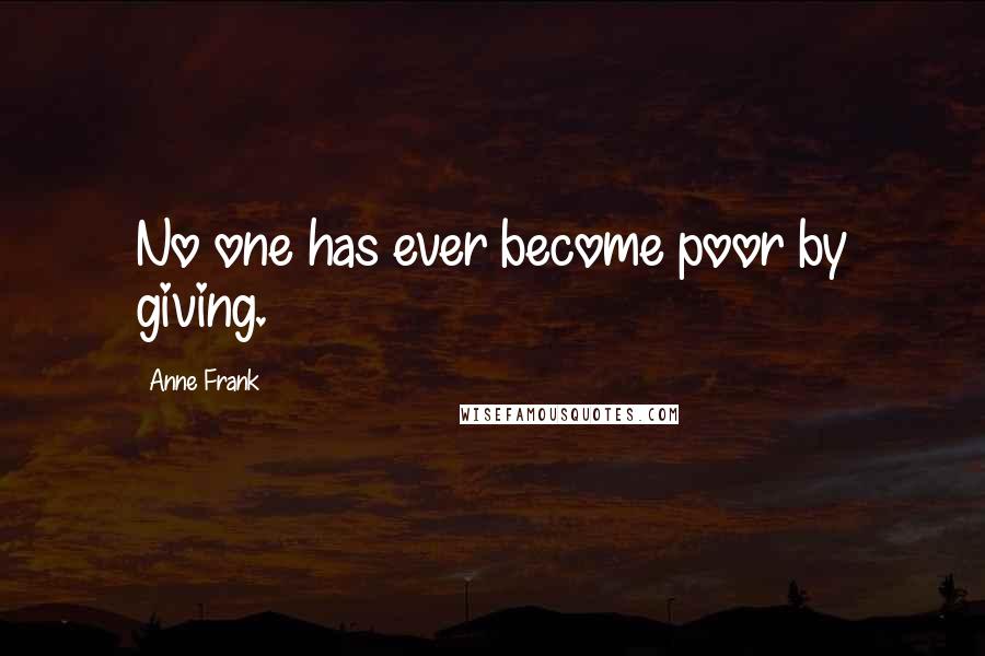 Anne Frank Quotes: No one has ever become poor by giving.