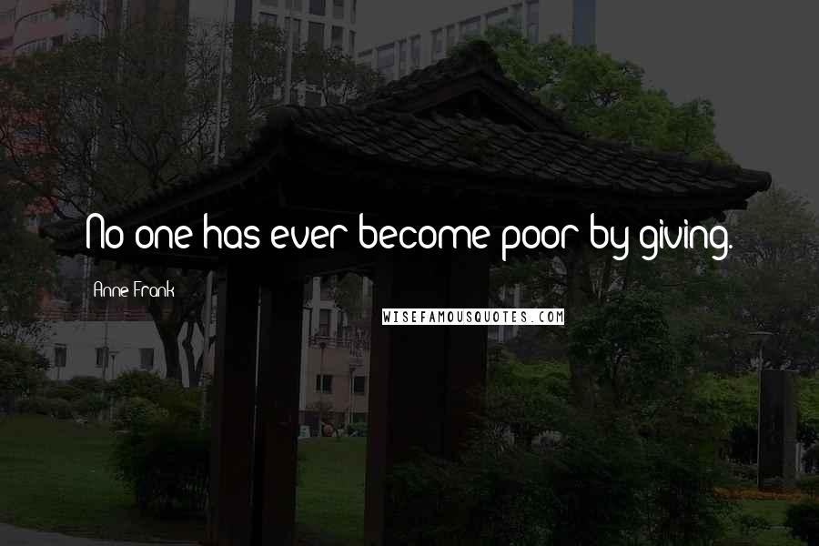 Anne Frank Quotes: No one has ever become poor by giving.