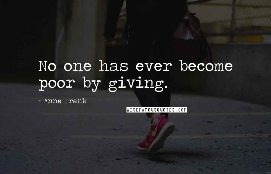 Anne Frank Quotes: No one has ever become poor by giving.