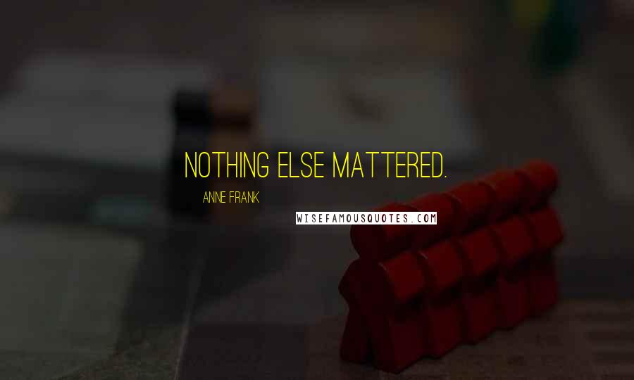 Anne Frank Quotes: Nothing else mattered.