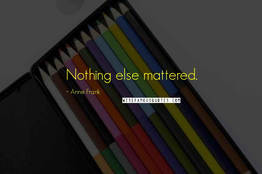 Anne Frank Quotes: Nothing else mattered.