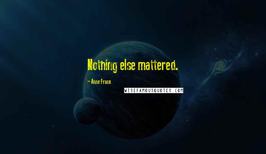 Anne Frank Quotes: Nothing else mattered.