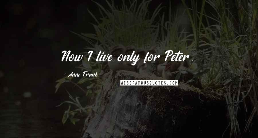 Anne Frank Quotes: Now I live only for Peter,