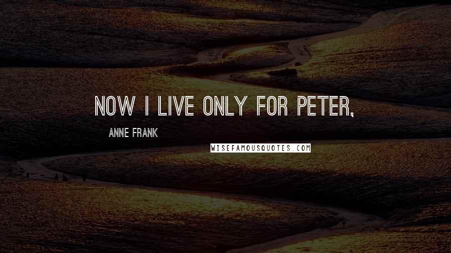 Anne Frank Quotes: Now I live only for Peter,
