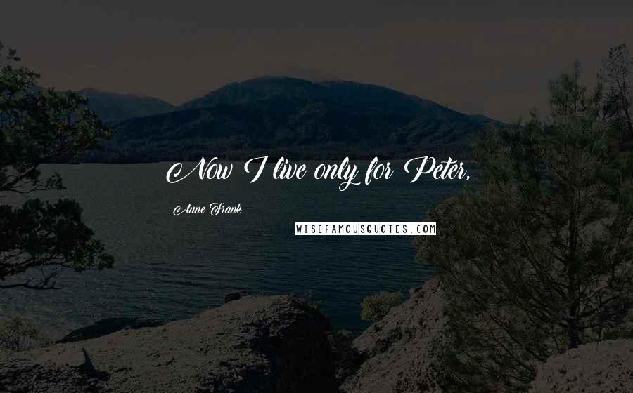 Anne Frank Quotes: Now I live only for Peter,