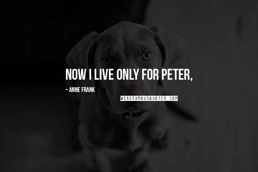 Anne Frank Quotes: Now I live only for Peter,
