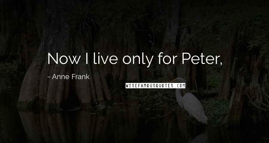 Anne Frank Quotes: Now I live only for Peter,