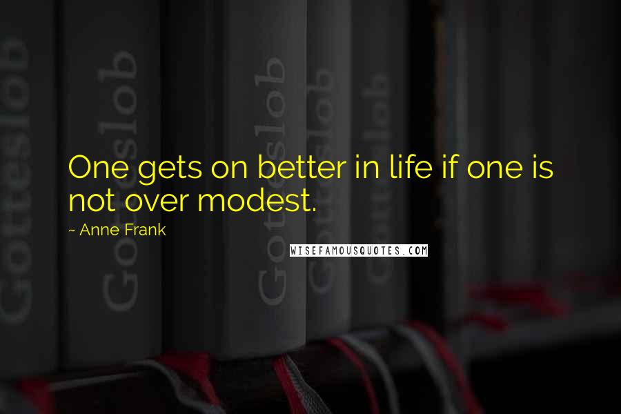 Anne Frank Quotes: One gets on better in life if one is not over modest.