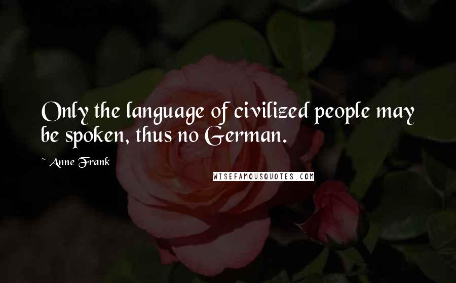 Anne Frank Quotes: Only the language of civilized people may be spoken, thus no German.