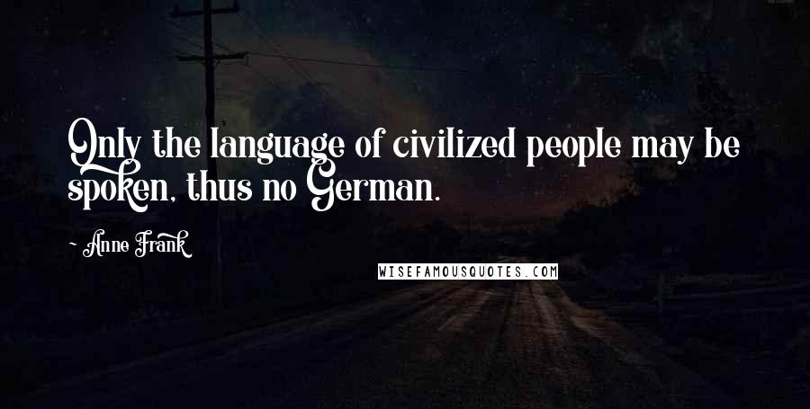 Anne Frank Quotes: Only the language of civilized people may be spoken, thus no German.