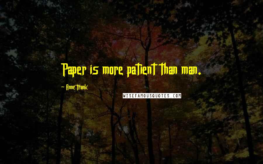 Anne Frank Quotes: Paper is more patient than man.