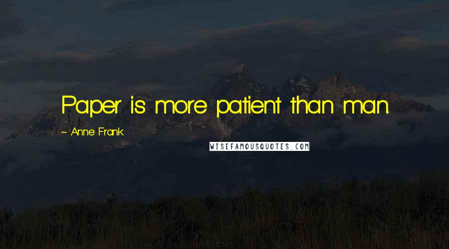 Anne Frank Quotes: Paper is more patient than man.