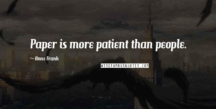 Anne Frank Quotes: Paper is more patient than people.