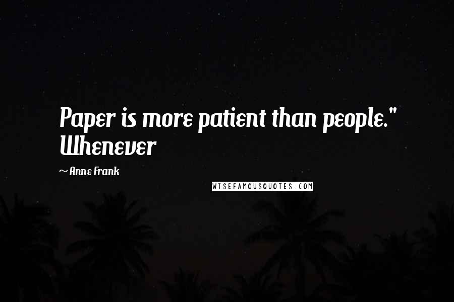 Anne Frank Quotes: Paper is more patient than people." Whenever