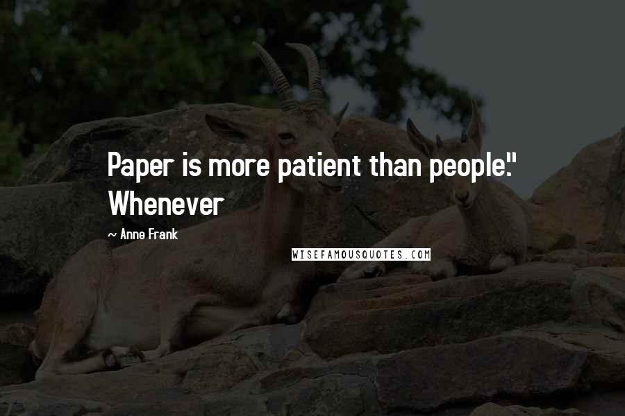 Anne Frank Quotes: Paper is more patient than people." Whenever