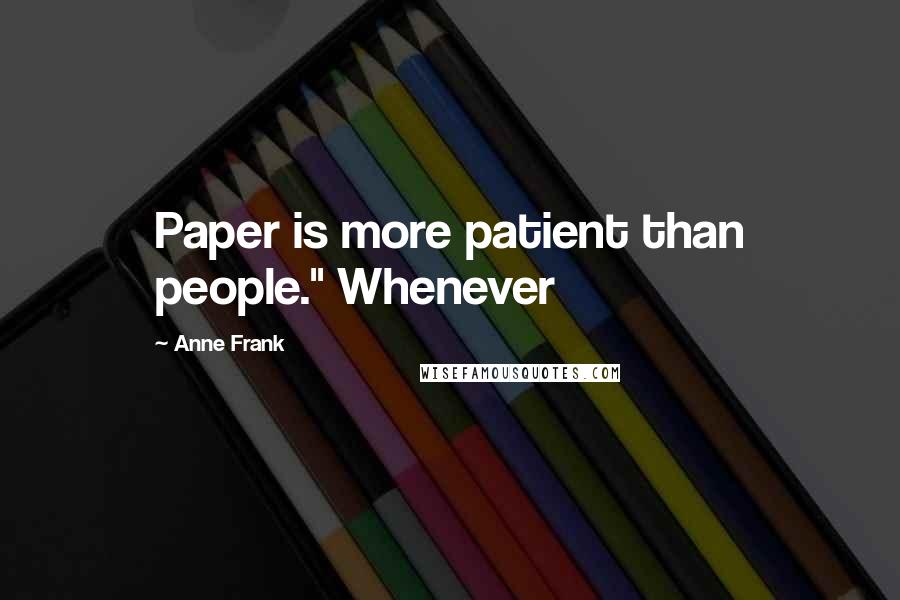 Anne Frank Quotes: Paper is more patient than people." Whenever