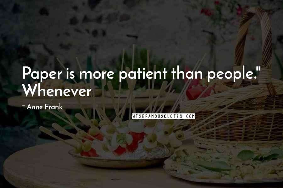 Anne Frank Quotes: Paper is more patient than people." Whenever